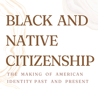 "Black and Native Citizenship: The Making of Identity Past and Present"
