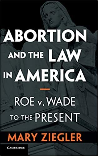 Mary Ziegler, "Abortion and the Law in America: Roe v. Wade to the Present"