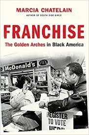 Marcia Chatelain, "Franchise: The Golden Arches in Black America" Marcia Chatelain, "Franchise: The Golden Arches in Black America"