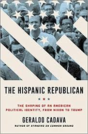 Geraldo Cadava, "The Hispanic Republican: The Shaping of an American Political Identity, from Nixon to Trump" Geraldo Cadava, "The Hispanic Republican: The Shaping of an American Political Identity, from Nixon to Trump"