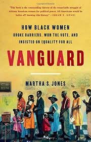 Martha Jones, "Vanguard: How Black Women Broke Barriers, Won the Vote, & Insisted on Equality for All" Martha Jones, "Vanguard: How Black Women Broke Barriers, Won the Vote, & Insisted on Equality for All"