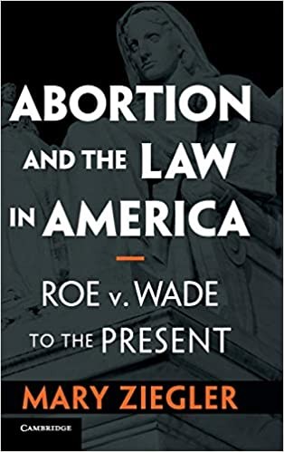 Mary Ziegler, "Abortion and the Law in America: Roe v. Wade to the Present" Mary Ziegler, "Abortion and the Law in America: Roe v. Wade to the Present"